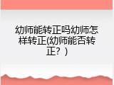 幼师能转正吗幼师怎样转正(幼师能否转正?)