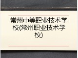 常州中等职业技术学校(常州职业技术学校)