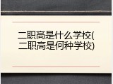二职高是什么学校(二职高是何种学校)