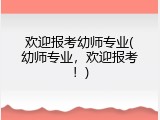 欢迎报考幼师专业(幼师专业，欢迎报考！)