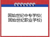 固始世纪中专学校(固始世纪职业学校)