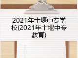 2021年十堰中专学校(2021年十堰中专教育)