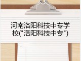河南洛阳科技中专学校("洛阳科技中专")