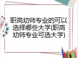 职高幼师专业的可以选择哪些大学(职高幼师专业可选大学)