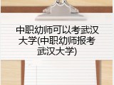 中职幼师可以考武汉大学(中职幼师报考武汉大学)
