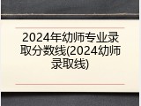2024年幼师专业录取分数线(2024幼师录取线)