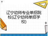 辽宁幼师专业单招院校(辽宁幼师单招学校)