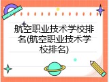 航空职业技术学校排名(航空职业技术学校排名)