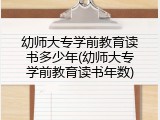 幼师大专学前教育读书多少年(幼师大专学前教育读书年数)