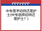中专是学幼师还是护士(中专选择幼师还是护士？)