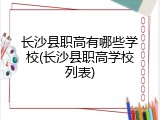 长沙县职高有哪些学校(长沙县职高学校列表)