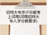 幼师大专多少分能考上河南(河南幼师大专入学分数要求)