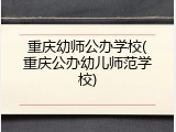 重庆幼师公办学校(重庆公办幼儿师范学校)