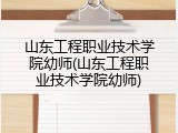 山东工程职业技术学院幼师(山东工程职业技术学院幼师)