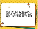 厦门幼师专业学校(厦门幼师教育学院)