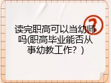 读完职高可以当幼师吗(职高毕业能否从事幼教工作？)