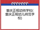 重庆正规幼师学校(重庆正规幼儿师范学校)