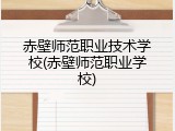 赤壁师范职业技术学校(赤壁师范职业学校)