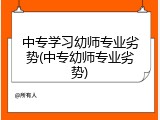 中专学习幼师专业劣势(中专幼师专业劣势)