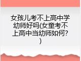 女孩儿考不上高中学幼师好吗(女童考不上高中当幼师如何？)