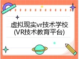 虚拟现实vr技术学校(VR技术教育平台)