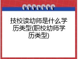 技校读幼师是什么学历类型(职校幼师学历类型)