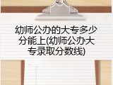 幼师公办的大专多少分能上(幼师公办大专录取分数线)
