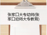 张家口大专幼师(张家口幼师大专教育)