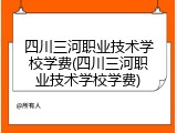 四川三河职业技术学校学费(四川三河职业技术学校学费)