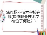 焦作职业技术学校在哪(焦作职业技术学校位于何处?)