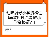 幼师能考小学资格证吗(幼师能否考取小学资格证?)