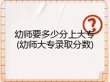 幼师要多少分上大专(幼师大专录取分数)