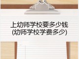 上幼师学校要多少钱(幼师学校学费多少)