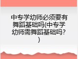 中专学幼师必须要有舞蹈基础吗(中专学幼师需舞蹈基础吗?)