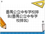 番禺公立中专学校排名(番禺公立中专学校排名)
