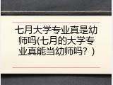 七月大学专业真是幼师吗(七月的大学专业真能当幼师吗?)
