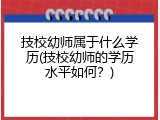 技校幼师属于什么学历(技校幼师的学历水平如何?)