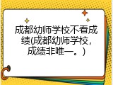 成都幼师学校不看成绩(成都幼师学校，成绩非唯一。)