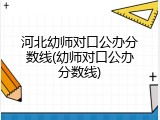 河北幼师对口公办分数线(幼师对口公办分数线)