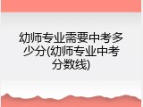 幼师专业需要中考多少分(幼师专业中考分数线)
