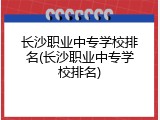 长沙职业中专学校排名(长沙职业中专学校排名)