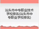 汕头市中专职业技术学校排名(汕头市中专职业学校排名)