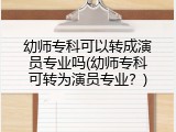 幼师专科可以转成演员专业吗(幼师专科可转为演员专业？)