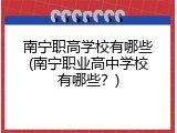 南宁职高学校有哪些(南宁职业高中学校有哪些？)