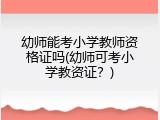 幼师能考小学教师资格证吗(幼师可考小学教资证？)