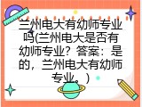 兰州电大有幼师专业吗(兰州电大是否有幼师专业？答案：是的，兰州电大有幼师专业。)