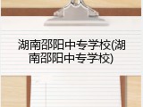 湖南邵阳中专学校(湖南邵阳中专学校)