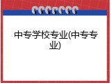 中专学校专业(中专专业)