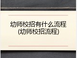 幼师校招有什么流程(幼师校招流程)