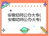 安徽幼师公办大专(安徽幼师公办大专)